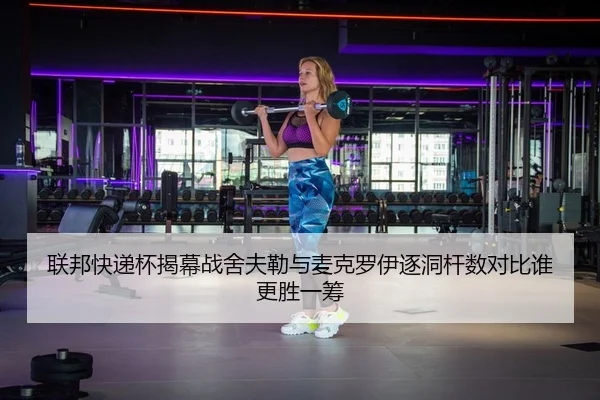 联邦快递杯揭幕战舍夫勒与麦克罗伊逐洞杆数对比谁更胜一筹